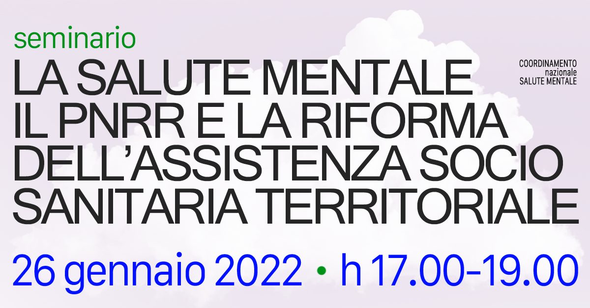 LA SALUTE MENTALE, IL PNRR E LA RIFORMA DELL’ASSISTENZA SOCIO SANITARIA TERRITORIALE seminario 26 gennaio 2022 – ore 17-19